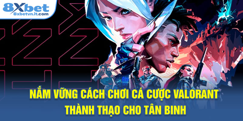 Nắm vững cách chơi cá cược Valorant thành thạo cho tân binh